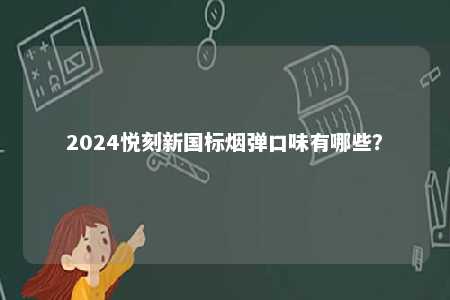 2024悦刻新国标烟弹口味有哪些
？ 
